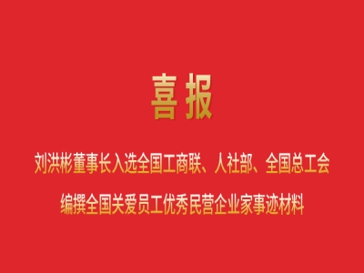 喜報(bào)丨劉洪彬董事長(zhǎng)入選全國(guó)工商聯(lián)、人社部、全國(guó)總工會(huì)編撰全國(guó)關(guān)愛(ài)員工優(yōu)秀民營(yíng)企業(yè)家事跡材料